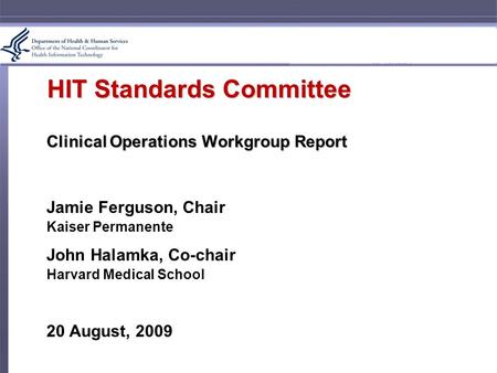 HIT Standards Committee Clinical Operations Workgroup Report Jamie Ferguson, Chair Kaiser Permanente John Halamka, Co-chair Harvard Medical School 20 August,