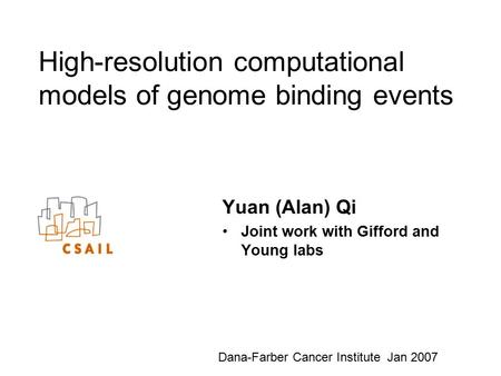 High-resolution computational models of genome binding events Yuan (Alan) Qi Joint work with Gifford and Young labs Dana-Farber Cancer Institute Jan 2007.