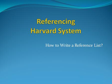 How to Write a Reference List?. What is referencing? A standard method to acknowledge the sources of information and ideas you have used in an assignment.
