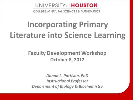 Incorporating Primary Literature into Science Learning Faculty Development Workshop October 8, 2012 Donna L. Pattison, PhD Instructional Professor Department.