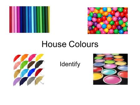 House Colours Identify. House Colours In the last House assembly you were given badges to show what House you are part of. Although they are only a small.