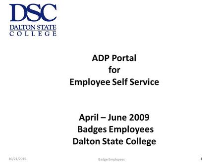 ADP Portal for Employee Self Service April – June 2009 Badges Employees Dalton State College 4/23/2017 Badge Employees Bi-Weekly Badge Employees.