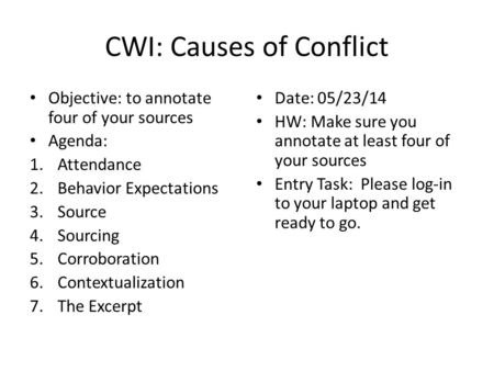 CWI: Causes of Conflict Objective: to annotate four of your sources Agenda: 1.Attendance 2.Behavior Expectations 3.Source 4.Sourcing 5.Corroboration 6.Contextualization.