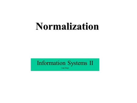 Normalization Information Systems II Ioan Despi. Informal approach Building a database structure : A process of examining the data which is useful & necessary.