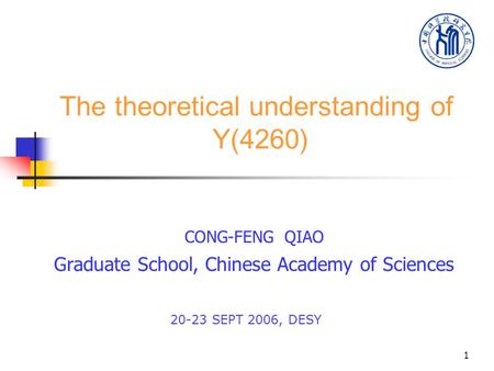 1 The theoretical understanding of Y(4260) CONG-FENG QIAO Graduate School, Chinese Academy of Sciences 20-23 SEPT 2006, DESY.