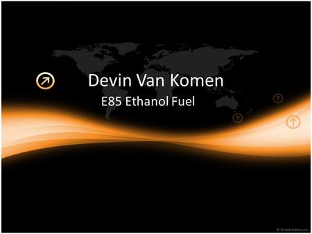 Devin Van Komen E85 Ethanol Fuel. E85 Ethanol- Biofuel Why Ethanol? Ethanol used as a racing fuel. Used widely today. Saw it on the news. You can make.