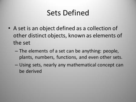 Sets Defined A set is an object defined as a collection of other distinct objects, known as elements of the set The elements of a set can be anything: