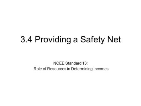 3.4 Providing a Safety Net NCEE Standard 13: Role of Resources in Determining Incomes.
