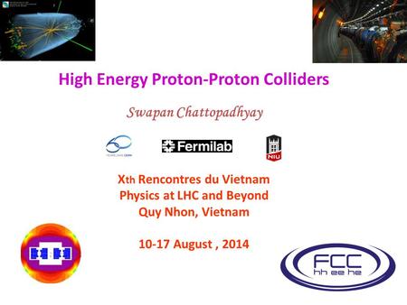 High Energy Proton-Proton Colliders Swapan Chattopadhyay X th Rencontres du Vietnam Physics at LHC and Beyond Quy Nhon, Vietnam 10-17 August, 2014.