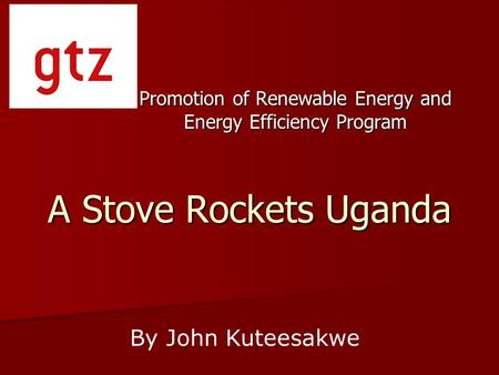 A Stove Rockets Uganda Promotion of Renewable Energy and Energy Efficiency Program By John Kuteesakwe.