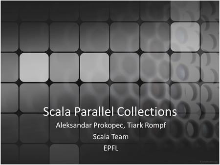 Scala Parallel Collections Aleksandar Prokopec, Tiark Rompf Scala Team EPFL.