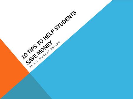 10 TIPS TO HELP STUDENTS SAVE MONEY BY LIA MURRAY-DRIVER.