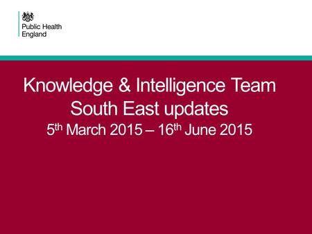Knowledge & Intelligence Team South East updates 5 th March 2015 – 16 th June 2015.