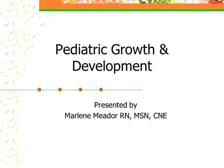 Pediatric Growth & Development Presented by Marlene Meador RN, MSN, CNE.