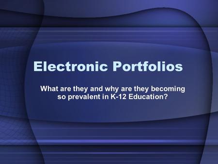 Electronic Portfolios What are they and why are they becoming so prevalent in K-12 Education?