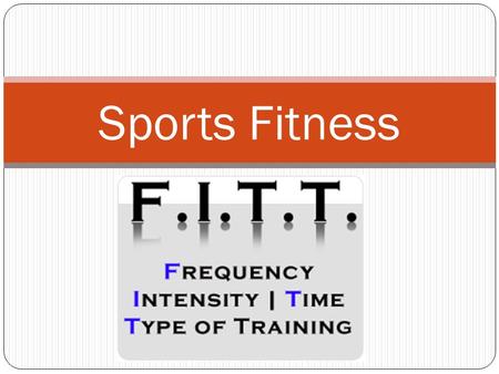 Sports Fitness. Session 4 Objectives The student will define and apply the F.I.T. T. principles to assist in developing an individual exercise prescription.