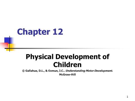 1 Chapter 12 Physical Development of Children © Gallahue, D.L., & Ozmun, J.C.. Understanding Motor Development. McGraw-Hill.
