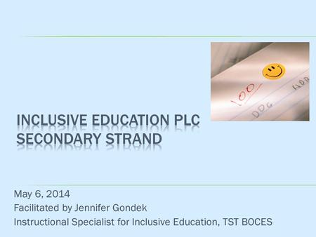 May 6, 2014 Facilitated by Jennifer Gondek Instructional Specialist for Inclusive Education, TST BOCES.