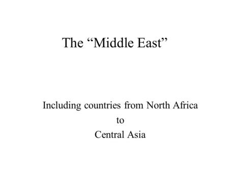 The “Middle East” Including countries from North Africa to Central Asia.