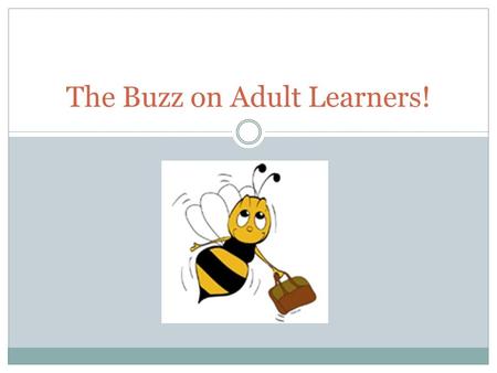 The Buzz on Adult Learners!. Train the Trainer.