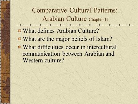 Comparative Cultural Patterns: Arabian Culture Chapter 11 What defines Arabian Culture? What are the major beliefs of Islam? What difficulties occur in.