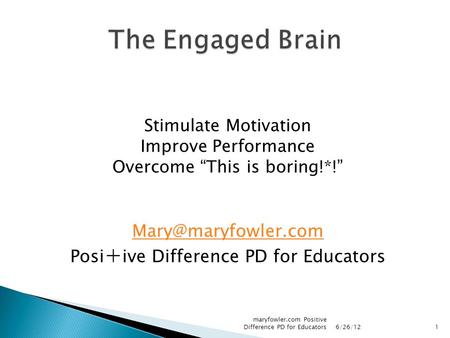Stimulate Motivation Improve Performance Overcome “This is boring!*!” Posi + ive Difference PD for Educators 6/26/12 maryfowler.com.