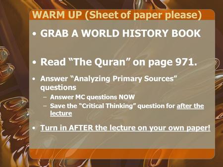 WARM UP (Sheet of paper please) GRAB A WORLD HISTORY BOOK Read “The Quran” on page 971. Answer “Analyzing Primary Sources” questions –Answer MC questions.