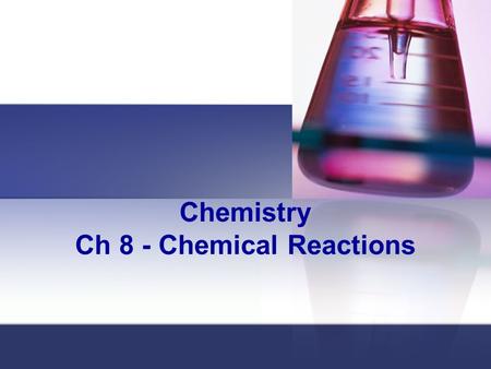 Chemistry Ch 8 - Chemical Reactions Reactions & Equations When you take substances and rearrange their atoms to form new substances you have created.