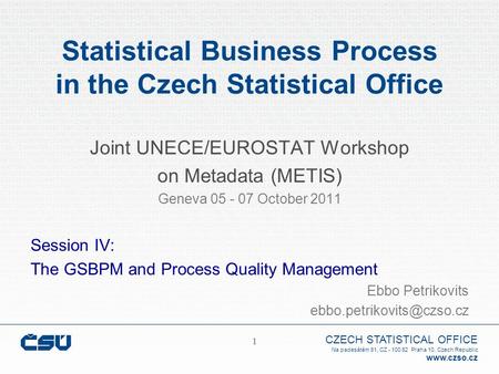 CZECH STATISTICAL OFFICE Na padesátém 81, CZ - 100 82 Praha 10, Czech Republic www.czso.cz 1 1 Statistical Business Process in the Czech Statistical Office.