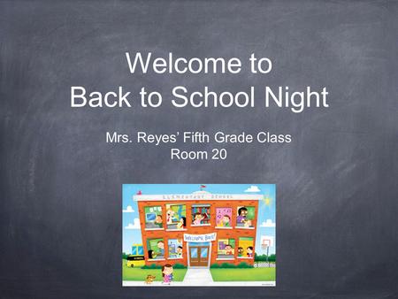 Welcome to Back to School Night Mrs. Reyes’ Fifth Grade Class Room 20.