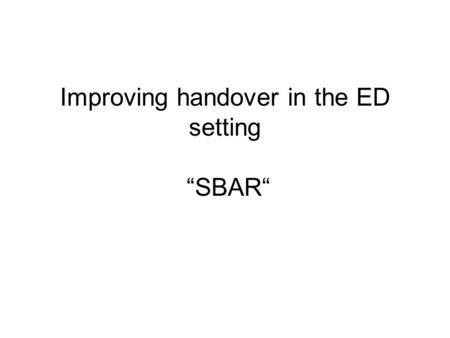 Improving handover in the ED setting “SBAR“. Objectives of the “SBAR Squad from A&E” Where we are Where we need to be What do our staff think How far.