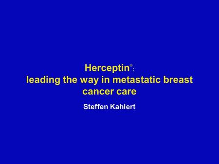 Herceptin ® : leading the way in metastatic breast cancer care Steffen Kahlert.