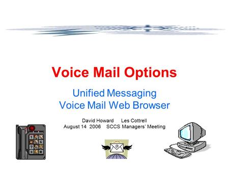 Voice Mail Options Unified Messaging Voice Mail Web Browser David Howard Les Cottrell August 14 2006 SCCS Managers’ Meeting.