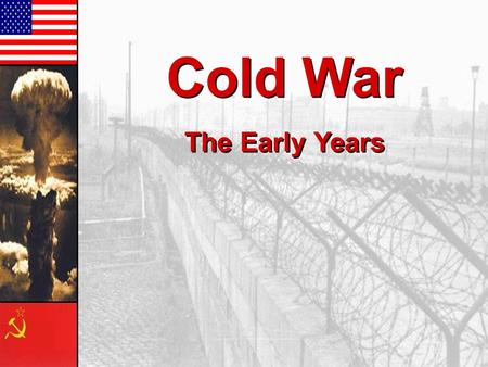 Cold War The Early Years Cold War The Early Years.