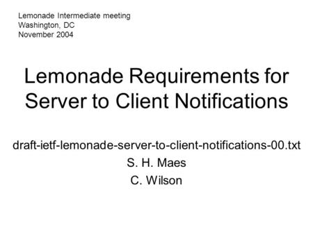 Lemonade Requirements for Server to Client Notifications draft-ietf-lemonade-server-to-client-notifications-00.txt S. H. Maes C. Wilson Lemonade Intermediate.
