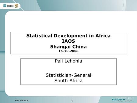 1 Your reference Statistical Development in Africa IAOS Shangai China 15-10-2008 Pali Lehohla Statistician-General South Africa.