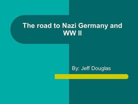 The road to Nazi Germany and WW II By: Jeff Douglas.