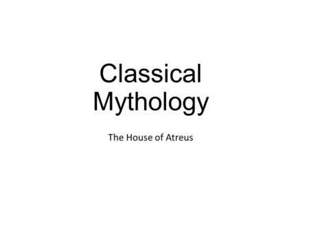 Classical Mythology The House of Atreus. The House of Dardanus and the House of Atreus.