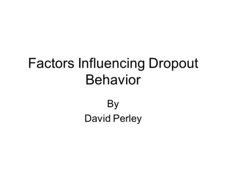 Factors Influencing Dropout Behavior By David Perley.