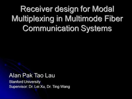 Receiver design for Modal Multiplexing in Multimode Fiber Communication Systems Alan Pak Tao Lau Stanford University Supervisor: Dr. Lei Xu, Dr. Ting Wang.