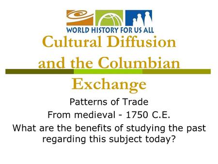 Patterns of Trade From medieval - 1750 C.E. What are the benefits of studying the past regarding this subject today? Cultural Diffusion and the Columbian.