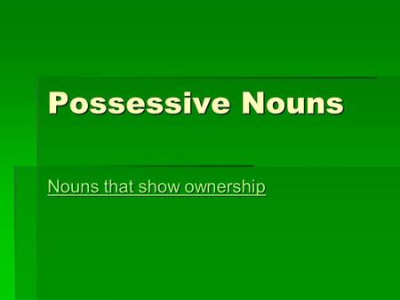 Possessive Nouns Nouns that show ownership Nouns that show ownership.