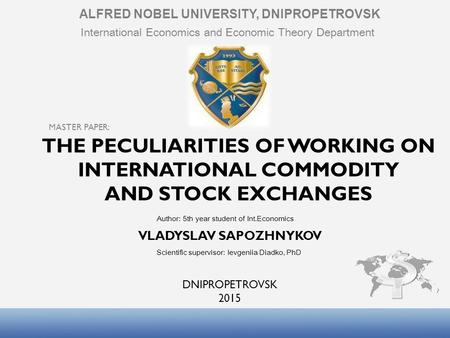 THE PECULIARITIES OF WORKING ON INTERNATIONAL COMMODITY AND STOCK EXCHANGES DNIPROPETROVSK 2015 ALFRED NOBEL UNIVERSITY, DNIPROPETROVSK International Economics.