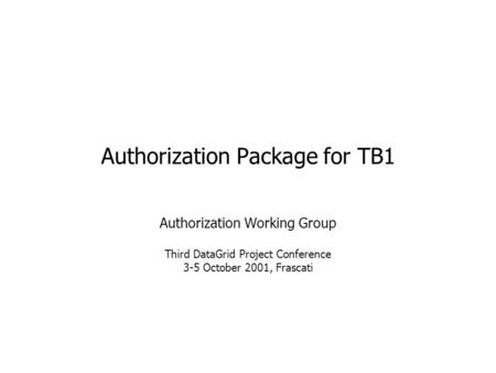 Authorization Package for TB1 Authorization Working Group Third DataGrid Project Conference 3-5 October 2001, Frascati.