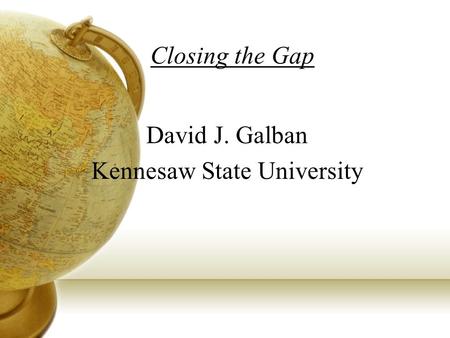 Closing the Gap David J. Galban Kennesaw State University.