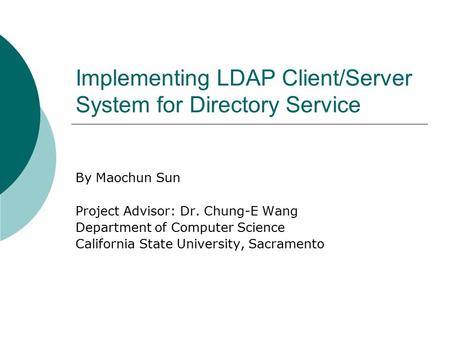 Implementing LDAP Client/Server System for Directory Service By Maochun Sun Project Advisor: Dr. Chung-E Wang Department of Computer Science California.