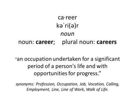 Ca·reer kəˈri(ə)r noun noun: career; plural noun: careers “ an occupation undertaken for a significant period of a person's life and with opportunities.