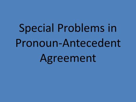 Special Problems in Pronoun-Antecedent Agreement.