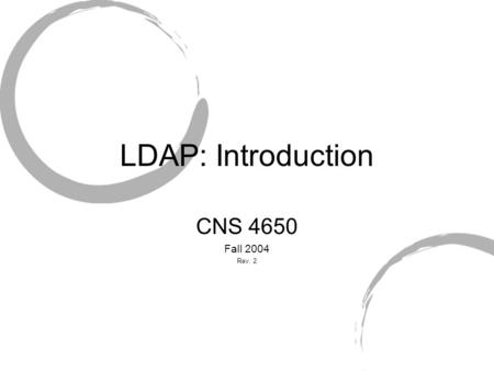 LDAP: Introduction CNS 4650 Fall 2004 Rev. 2. LDAP History Simplify directory access protocol Front-end to X.500 Developed my UMich.