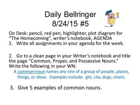 Daily Bellringer 8/24/15 #5 On Desk: pencil, red pen, highlighter, plot diagram for “The Homecoming”, writer’s notebook, AGENDA 1. Write all assignments.
